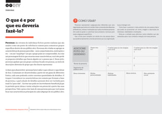 Desenvolvimento, Impacto & VocêMENTAS PRÁTICAS PARA ESTIMULAR & APOIAR INOVAÇÃO SOCIAL
Desenvolvimento, Impacto & Você FERRAMENTAS PRÁTICAS PARA ESTIMULAR & APOIAR INOVAÇÃO SOCIAL
Desenvolvimento, Impacto & VocêMENTAS PRÁTICAS PARA ESTIMULAR & APOIAR INOVAÇÃO SOCIAL
Desenvolvimento, Impacto & Você FERRAMENTAS PRÁTICAS PARA ESTIMULAR & APOIAR INOVAÇÃO SOCIAL
Personas são retratos de indivíduos fictício porém realistas que são
usados como um ponto de referência comum para comunicar grupos
específicos dentro do seu público alvo. Personas são criadas ao agregar as
característicasdepessoasparecidas–seuscomportamentos,motivaçõese
etc.–emum“arquétipo”emqueogrupopodesercompreendido.Aocriar
um personagem fictício que encarna essas características, você não perde
os pequenos detalhes que fazem alguém ser a pessoa que é. Desse jeito,
personas ajudam que seu grupo continue focado em pessoas, ao invés de
descrições abstratas do grupo que eles dizem representar.
Achaveparadesenvolver personasbemésaberoquecolocareoquedeixar
de fora. Costumam ser desenvolvidas a partir de um gama de diferentes
fontes, cada uma podendo conter enormes quantidades de detalhes. O
truque é reconhecer as características em comum que formam a base
da persona, e qual seleção de detalhes pessoais deve ser incluída para
trazê-la “para vida”. Acertar isso pode ser incrivelmente beneficial já que
te perimite gerar ideias e testar soluções em potencial a partir das suas
perspectivas. Vale a pena criar mais de uma persona para que você possa
focar nas características principais de cada subgrupo do seu público alvo.
O que é e por
que eu deveria
fazê-lo?
?COMO USAR?
Personas representam subgrupos-alvo diferentes que uma
organizaçãoquerentraremcontato.Estarconscientedasdiferentes
preferências,rotinasemotivaçõesquecadaumadessaspersonas
tem pode te ajudar a customizar seus produtos e serviços para
esses subgrupos específicos.
Use a ficha para compilar um retrato de uma pessoa típica
que poderia representar uma das personas que sua organização
busca interagir com.
Tente fazer a persona o mais próximo de uma pessoa típica
que puder ao acrescentar um nome, imagem e descrições de
interesses, habilidades e motivações.
Sinta-se a vontade para adicionar outros detalhes que são
relevantes para o seu contexto e relação com essa persona.
17
PERSONAS
Nome da persona
Quem sou
eu?
3 razões para eu me engajar
com você
1. 1.
2. 2.
3. 3.
3 razões para eu não me engajar
com você
Segmento do
público alvo:
Meus interesses Minha
personalidade
Minhas
habilidades
Meus sonhos Meu ambiente
social
ADICIONE
FOTO OU
DESENHO
 