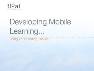 Developing Mobile
Learning...
Using Your Existing Toolkit!
 
