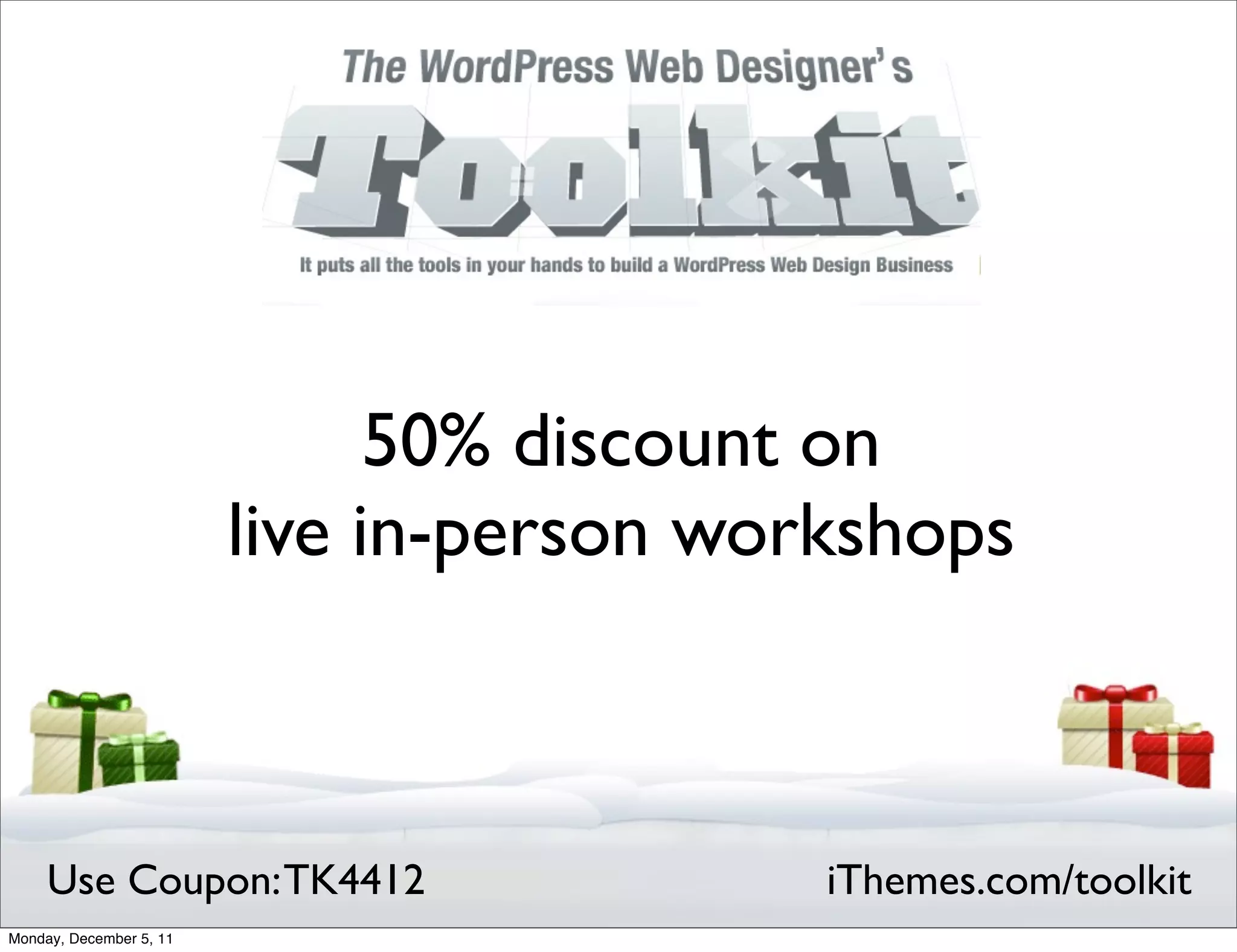 50% discount on
                         live in-person workshops



     Use Coupon: TK4412                    iThemes.com/toolkit
Monday, December 5, 11
 