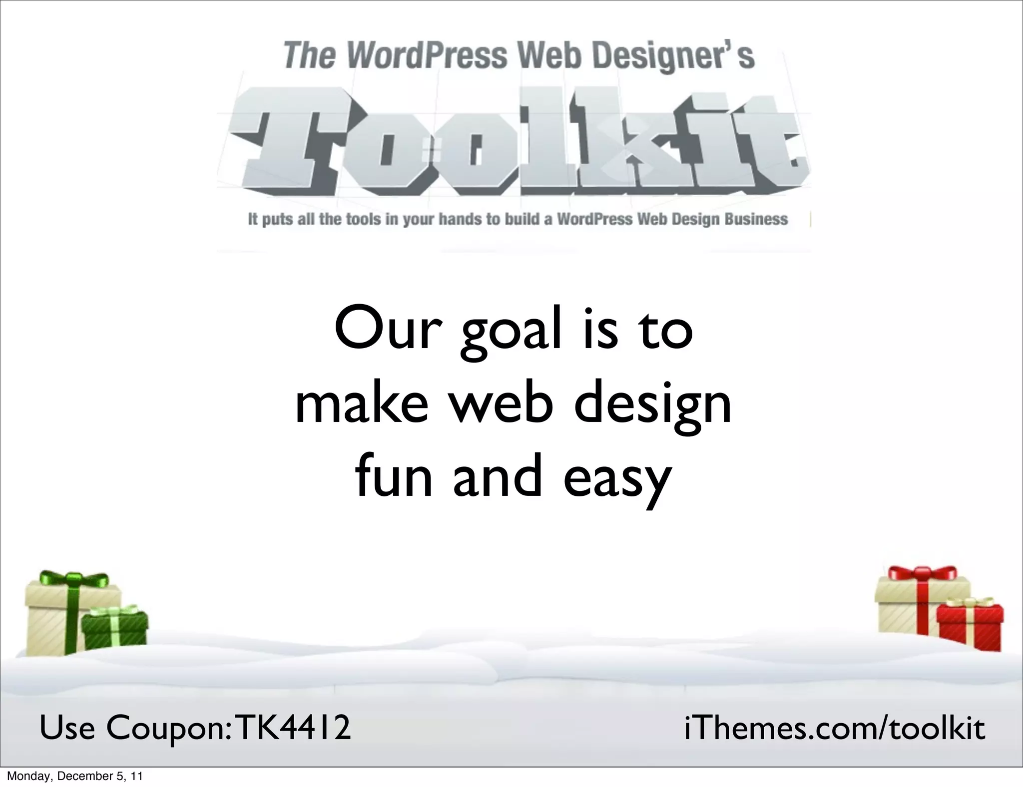 Our goal is to
                         make web design
                          fun and easy


     Use Coupon: TK4412               iThemes.com/toolkit
Monday, December 5, 11
 