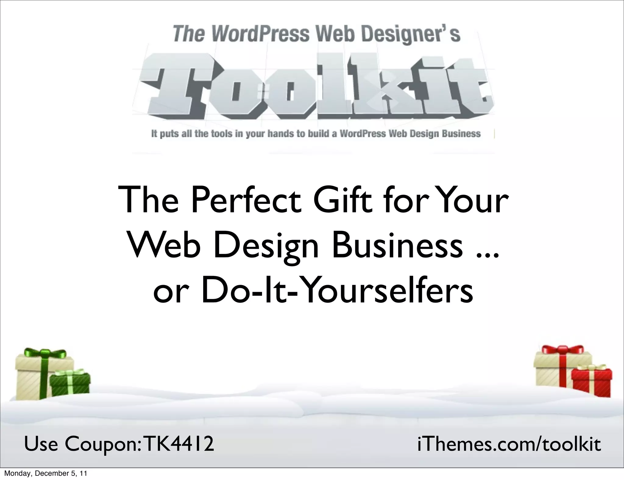 The Perfect Gift for Your
                         Web Design Business ...
                           or Do-It-Yourselfers


     Use Coupon: TK4412                     iThemes.com/toolkit
Monday, December 5, 11
 