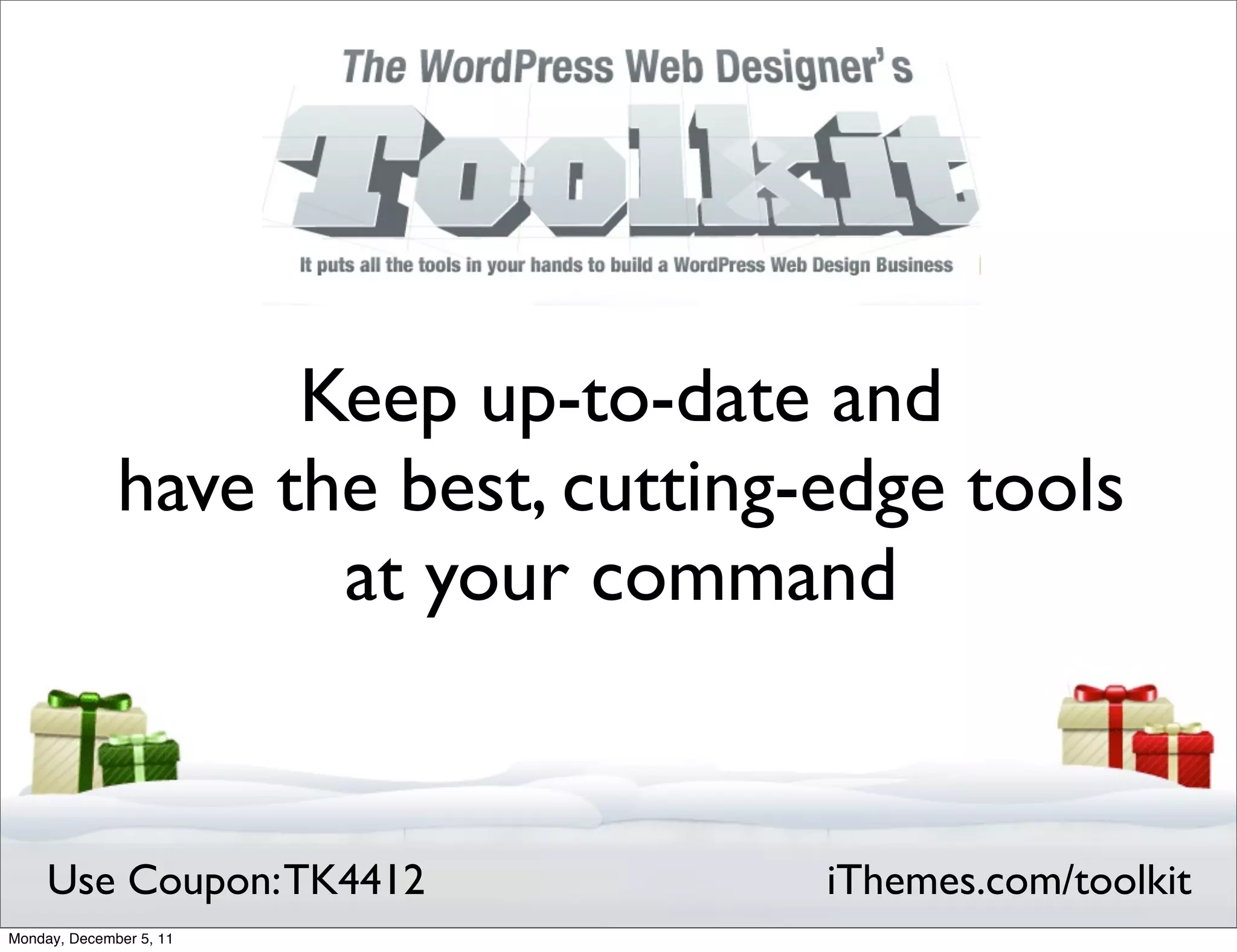 Keep up-to-date and
              have the best, cutting-edge tools
                     at your command


     Use Coupon: TK4412              iThemes.com/toolkit
Monday, December 5, 11
 