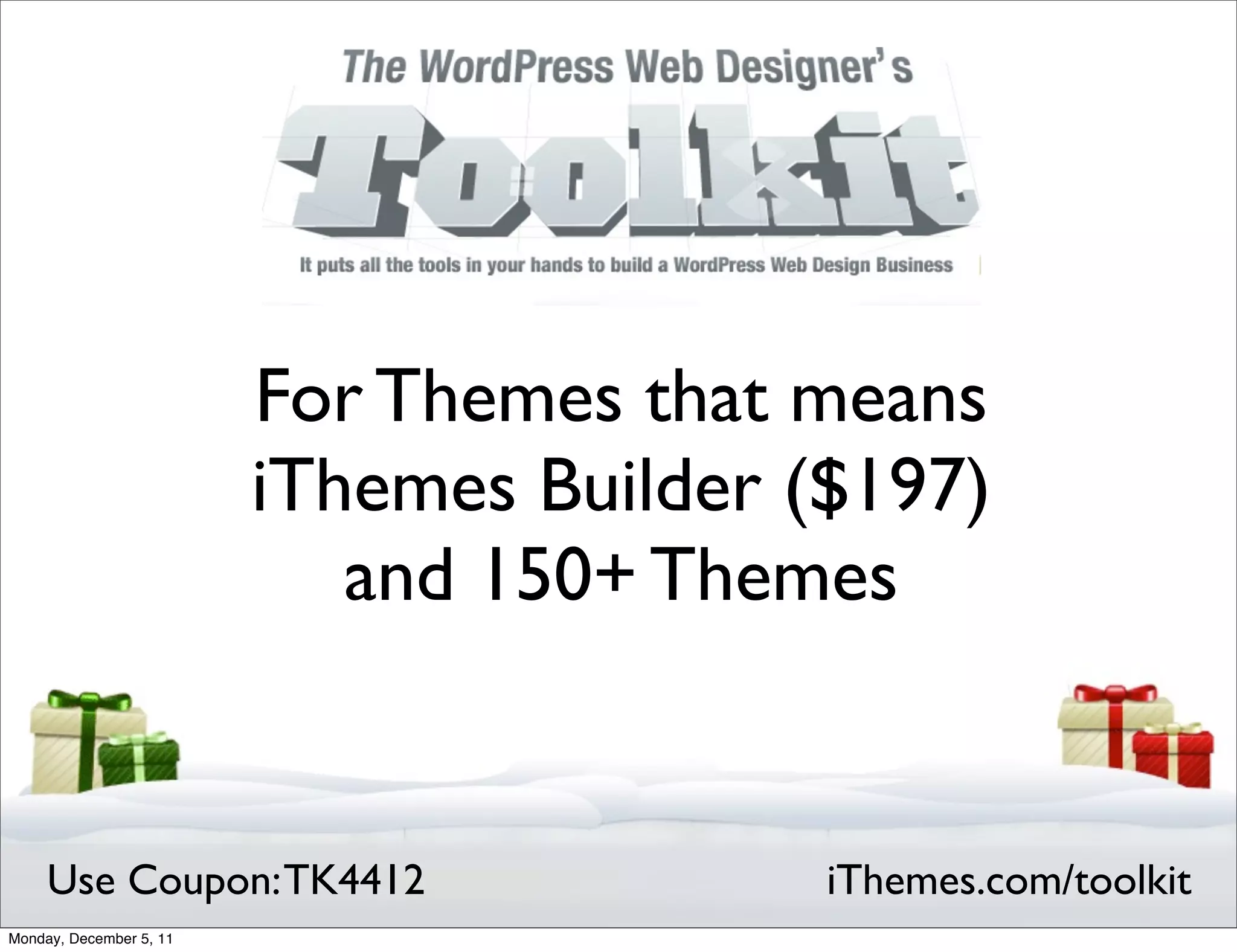 For Themes that means
                         iThemes Builder ($197)
                            and 150+ Themes


     Use Coupon: TK4412                   iThemes.com/toolkit
Monday, December 5, 11
 