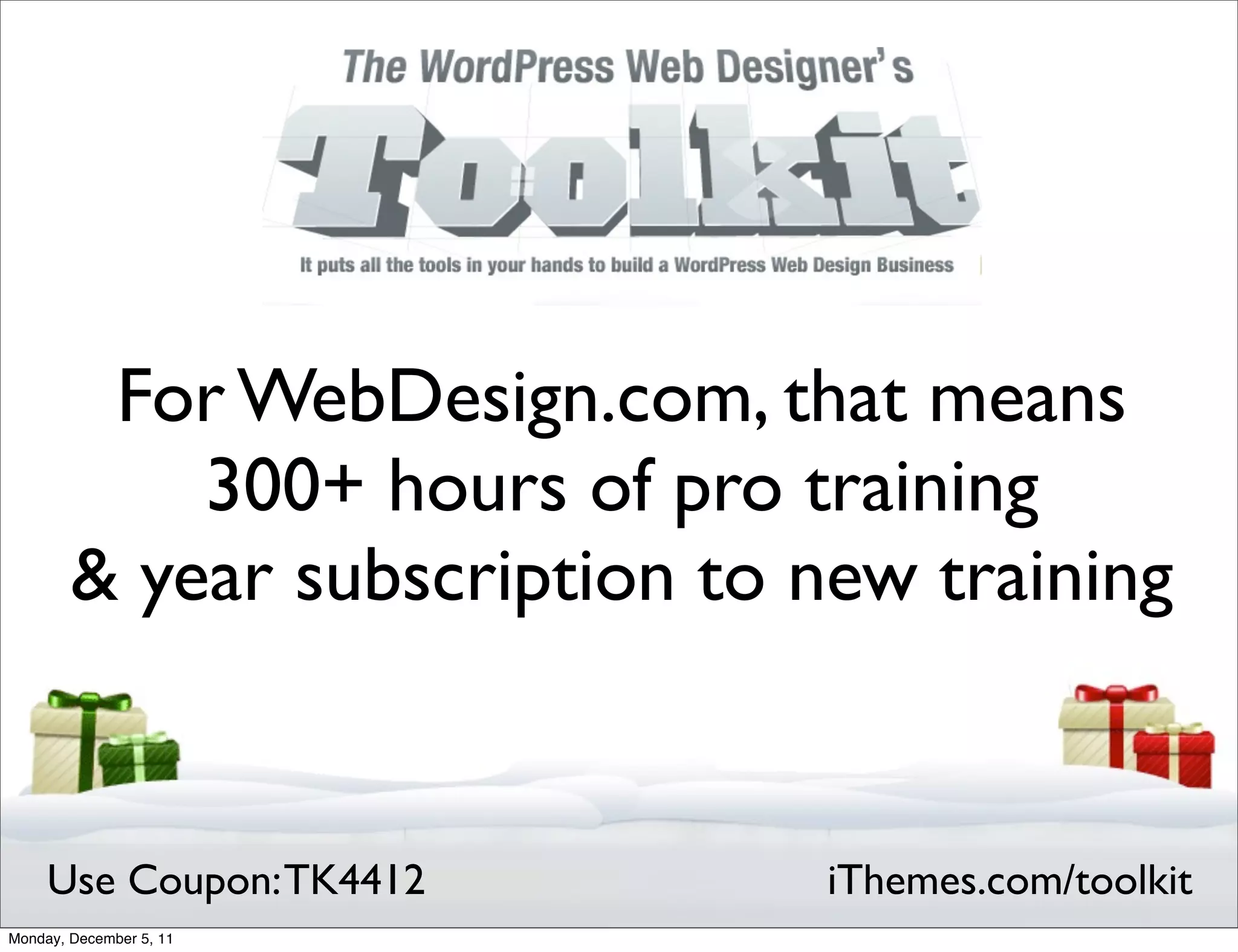 For WebDesign.com, that means
            300+ hours of pro training
        & year subscription to new training


     Use Coupon: TK4412         iThemes.com/toolkit
Monday, December 5, 11
 