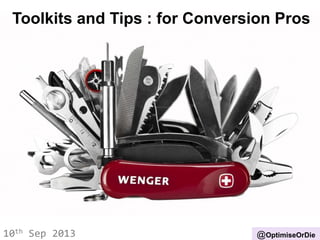Toolkits and Tips : for Conversion Pros
10th Sep 2013 @OptimiseOrDie
 