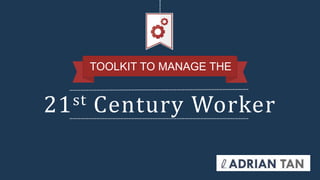 21st Century Worker
TOOLKIT TO MANAGE THE
 