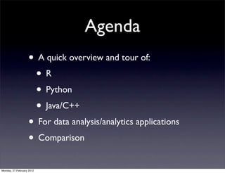 Agenda
                   • A quick overview and tour of:
                    •R
                    • Python
                    • Java/C++
                   • For data analysis/analytics applications
                   • Comparison
Monday, 27 February 2012
 