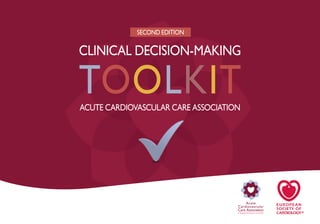 A Registered Branch of the ESC
Acute
Cardiovascular
Care Association
Acute Cardiovascular Care Association
TOOLKIT
Clinical Decision-Making
SECOND EDITION
www.escardio.org/ACCA z.f
 