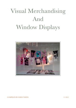 Visual Merchandising 
And 
Window Displays 
COMPILED BY EMILY WHITE 11/2012 
 