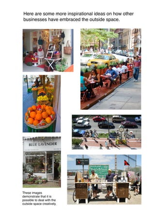 Here are some more inspirational ideas on how other 
businesses have embraced the outside space. 
These images 
demonstrate that it is 
possible to deal with the 
outside space creatively. 
 