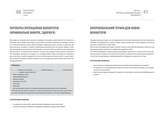 40             вОЛОНТЕРСЬкиЙ
                         МЕНЕДЖМЕНТ
                         помічник
                                                                                                                                                                                        чАСТиНА і.
                                                                                                                                                                 ТЕОРЕТичНі ЗАСАДи вОЛОНТЕРСЬкОгО
                                                                                                                                                                                     МЕНЕДЖМЕНТУ
                                                                                                                                                                                                          41

пЕРЕВіРКа пОТЕНЦіЙНИХ ВОЛОНТЕРіВ                                                                                           ВИпРОбуВаЛЬНИЙ ТЕРМіН ДЛя НОВИХ
(КРИМіНаЛЬНЕ МИНуЛЕ, ЗДОРОВ‘я)                                                                                             ВОЛОНТЕРіВ

Волонтерська програма може включати перевірку потенційних волонтерів або не включати в                                     Першою важливою угодою, про яку домовляються волонтер і організація, має бути визначення
залежності від специфіки організації та опису робіт волонтерів. Особливо це необхідно у випад-                             тривалості випробувального терміну. Обидві сторони повинні бути готові завершити стосунки в
ках, коли волонтерська позиція вимагає довідки (наприклад, робота з дітьми) чи диплома, або                                кінці цього терміну без усіляких образ.
якщо залучають до роботи з людьми з обмеженими можливостями. Це питання завжди є склад-                                    найчастіше випробувальний термін становить 30 днів, проте може бути довшим у залежності від
ним для координатора волонтерської програми, оскільки він боїться, щоб волонтер, який прий-                                роботи, яку виконує волонтер чи графіка його відвідувань офісу.
шов допомогти, не втратив цього бажання. З іншого боку, завжди можна пояснити важливість                                   Система випробувальних термінів працює дуже добре, тому що ми всі звикли до неї в інших жит-
цієї процедури, зважаючи на складність чи специфіку роботи. якщо ви збираєтеся перевіряти                                  тєвих випадках. Скажімо, ви не купуєте “кота в мішку”, оскільки звикли якомога більше дізнавати-
дані волонтерів, то треба повідомити їх про це і запитати дозволу. єдиний спосіб – це дати підпи-                          ся про той чи інший продукт, випробовувати його, отримувати гарантію якості тощо.
сати спеціальний документ. Варто зауважити, що не всі види даних для кожного волонтера тре-
ба буде перевіряти.                                                                                                        ПИТАННЯ ДлЯ ПереВІрКИ:


  ПрИКлАД 1:                                                                                                                 • чим ви керуєтеся (якими критеріями) при встановленні випробувального терміну?
                                                                                                                             • чи відрізняється випробувальний термін для різних волонтерських посад, чи він однако-
  Я, _______ (прізвище, ім‘я, по батькові) ___________, добровільно дозволяю _____________ (назва організації)                 вий для всіх волонтерів?
  __________ перевірити мої дані, включаючи:                                                                                 • яким чином ви будете оцінювати “придатність” волонтерів по закінченню випробувального
  • Наявність кримінальних справ                                                                                               терміну?
  • Минула професійна діяльність
  • Фінансове становище
  • Професійний статус, освіта
  • Особисті дані
  • Медичні дані
  • Дані про інших людей чи ресурси, які необхідні для отримання волонтерської роботи, в якій я зацікавлений.
  Я також даю дозвіл тим людям та організаціям, з якими контактуватимуть для з‘ясування моїх даних, надати повну та
  чесну оцінку моєї придатності для здійснення зазначеної волонтерської діяльності, а також іншої необхідної інформації.



ПИТАННЯ ДлЯ ПереВІрКИ:


  • чи вимагають описи робіт у вашій організації перевірки даних волонтерів?
  • чи маєте ви реальну можливість перевірити інформацію, надану волонтером?
 