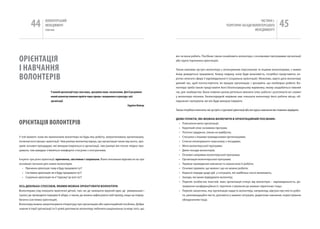 44         вОЛОНТЕРСЬкиЙ
                    МЕНЕДЖМЕНТ
                   помічник
                                                                                                                                                                             чАСТиНА і.
                                                                                                                                                      ТЕОРЕТичНі ЗАСАДи вОЛОНТЕРСЬкОгО
                                                                                                                                                                          МЕНЕДЖМЕНТУ
                                                                                                                                                                                                    45


ОРієНТаЦія                                                                                                  він чи вона робить. Посібник також ознайомить волонтера з основними програмами організації
                                                                                                            або групи (причинна орієнтація).


і НаВчаННя                                                                                                  Також важлива зустріч волонтера з оплачуваним персоналом та іншими волонтерами, з якими


ВОЛОНТЕРіВ                                                                                                  йому доведеться працювати. кожну людину, коли буде можливість, потрібно представити, ко-
                                                                                                            ротко описати сферу її відповідальності (соціальна орієнтація). Можливо, варто дати волонтеру
                                                                                                            деякий час, щоб поспостерігати, як працює організація, і зрозуміти, що необхідно робити. Во-
                                                                                                            лонтера треба також представити його безпосередньому керівнику, якому знадобиться певний
                        у кожній організації існує своя мова, зрозуміла лише посвяченим. Для її розуміння   час для знайомства. Вони повинні разом ретельно вивчити опис роботи і розглянути всі наявні
                        новий волонтер повинен пройти через процес «входження в культуру» цієї              у волонтера питання. Безпосередній керівник має показати волонтеру його робоче місце, об-
                        організації                                                                         ладнання і матеріали, які він буде використовувати.
                                                                                           Гаррієт Нейлор
                                                                                                            Також потрібно пояснити, які зустрічі з групової орієнтації або які курси навчання він повинен відвідати.


                                                                                                            ДеЯКІ ПУНКТИ, ЯКІ МожНА ВКлюЧИТИ В орІєНТАцІйНИй ПоСІбНИК:
ОРієНТаЦія ВОЛОНТЕРіВ                                                                                         • Пояснення мети організації;
                                                                                                              • короткий опис основних програм;
                                                                                                              • Поточні завдання, плани на майбутнє;
у той момент, коли ви призначили волонтера на будь-яку роботу, запропоновану організацією,                    • Стосунки з іншими громадськими організаціями;
починається процес орієнтації. чим раніше волонтер відчує, що організація чекає від нього, зро-               • Список оплачуваного персоналу з посадами;
зуміє основні процедури, які використовуються в організації, тим раніше він почне плідно пра-                 • Мета волонтерської програми;
цювати, тим швидше з’являться комфортні стосунки з оточуючими.                                                • Деякі посади волонтерів;
                                                                                                              • Основні напрямки волонтерської програми;
існують три різні орієнтації: причинна, системна і соціальна. Вони покликані відповісти на три                • Організація волонтерської програми;
основних питання для нових волонтерів:                                                                        • Терміни проведення навчання та оцінки якості роботи;
   • Причинна орієнтація: чому я буду працювати тут?                                                          • Основні правила, що можна і що не можна робити;
   • Системна орієнтація: як я буду працювати тут?                                                            • корисні поради щодо дій у ситуаціях, які найбільш часто виникають;
   • Соціальна орієнтація: як я “підхожу” до всіх тут?                                                        • Заходи, які може відвідувати волонтер;
                                                                                                              • Перелік особистих якостей, яких організація очікує від волонтера – відповідальність, до-
оСь ДеКІльКА СПоСобІВ, ЯКИМИ МожНА орІєНТУВАТИ ВолоНТерА                                                        тримання конфіденційності, терпляче ставлення до важких підопічних тощо;
Волонтерам слід показати практичні деталі, такі, як: де залишити верхній одяг, де умивальник і                • Перелік заохочень, яку організація надасть волонтеру, наприклад, відгуки про якість робо-
туалет, де проводити перерви й обіди, а також, де можна зафіксувати свій прихід, якщо це перед-                 ти, рекомендаційні листи, допомога у важких ситуаціях, додаткове навчання, користування
бачено (системна орієнтація).                                                                                   обладнанням тощо.
Волонтеру можна запропонувати літературу про організацію або орієнтаційний посібник. Добре
знання історії організації та її цілей допомагає волонтеру побачити раціональну основу того, що
 