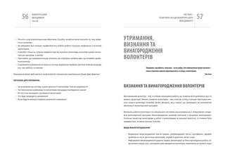 56        вОЛОНТЕРСЬкиЙ
                    МЕНЕДЖМЕНТ
                    помічник
                                                                                                                                                                 чАСТиНА і.
                                                                                                                                          ТЕОРЕТичНі ЗАСАДи вОЛОНТЕРСЬкОгО
                                                                                                                                                              МЕНЕДЖМЕНТУ
                                                                                                                                                                                         57

  • Почніть з описів волонтерських обов’язків. З‘ясуйте, чи дійсно вони описують те, чим займа-   уТРИМаННя,
                                                                                                  ВИЗНаННя Та
    ється волонтер.
  • не забувайте про головне: професійність у роботі, робочі стосунки, порівняння з останнім


                                                                                                  ВИНагОРОДЖЕННя
    переглядом.
  • Слухайте стільки ж, скільки говорите самі. Ви оцінюєте волонтера, волонтер оцінює волон-


                                                                                                  ВОЛОНТЕРіВ
    терську програму в цілому.
  • Пам‘ятайте, що оцінювання може показати, що необхідно зробити вам і що потрібно зроби-
    ти волонтеру.
  • Сприймайте оцінювання не лише як систему вирішення проблем, але й як засіб винагороди
    тих, чия робота є успішною.                                                                                           подарунки, сертифікати, чаювання – це все добре. але найважливіша форма визнання –
                                                                                                                          повага і бажання поділяти відповідальність та владу з волонтерами.
Оцінювання може здійснюється за допомогою спеціальних оцінювальних форм (див. Додатки)                                                                                                              Кен Ален


ПИТАННЯ ДлЯ ПереВІрКИ:


  •   чи розробили ви систему оцінки діяльності волонтерів? чим ви керувалися?                    ВИЗНаННя Та ВИНагОРОДЖЕННя ВОЛОНТЕРіВ
  •   чи пояснили ви керівникам та волонтерам процедуру проведення оцінок?
  •   як часто ви проводите оцінювання волонтерів?
  •   хто буде проводити оцінювання?                                                              Вмотивований волонтер – той, хто бажає виконувати роботу, що повинна бути зроблена в дусі та
  •   як ви будете використовувати результати оцінювань?                                          рамках організації. Вміння утримати волонтерів – ваш ключ до успіху, оскільки підготовка кож-
                                                                                                  ного нового волонтера потребує багато ресурсів, часу, енергії, що призводить до економічної
                                                                                                  збитковості волонтерської програми.


                                                                                                  Визнання роботи волонтера із встановленою системою винагородження є невід‘ємною складо-
                                                                                                  вою волонтерської програми. Винагородження зазвичай пов‘язане з грошовою винагородою.
                                                                                                  Оскільки такий вид винагороди в роботі з волонтерами не використовується, то повинні бути
                                                                                                  знайдені інші, не менш значущі способи.


                                                                                                  ВИДИ ВИНАгороДжеННЯ:


                                                                                                    • формальне винагородження (листи подяки, рекомендаційні листи, сертифікати, офіційні
                                                                                                      прийоми на честь досягнень волонтерів, подяки в щорічних звітах тощо).
                                                                                                    • неформальне винагородження (щоденна подяка, рекомендації на більш відповідальну роботу, за-
                                                                                                      прошення в театри, кіно, святкування днів народження волонтерів, запрошення на тренінги тощо)
 