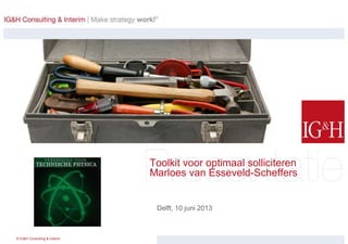 © IG&H Consulting & Interim
Toolkit voor optimaal solliciteren
Marloes van Esseveld-Scheffers
Delft, 10 juni 2013
 