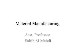 Material Manufacturing
Asst. Professor
Sahib M.Mahdi
 