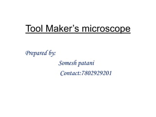 Tool Maker’s microscope
Prepared by:
Somesh patani
Contact:7802929201
 