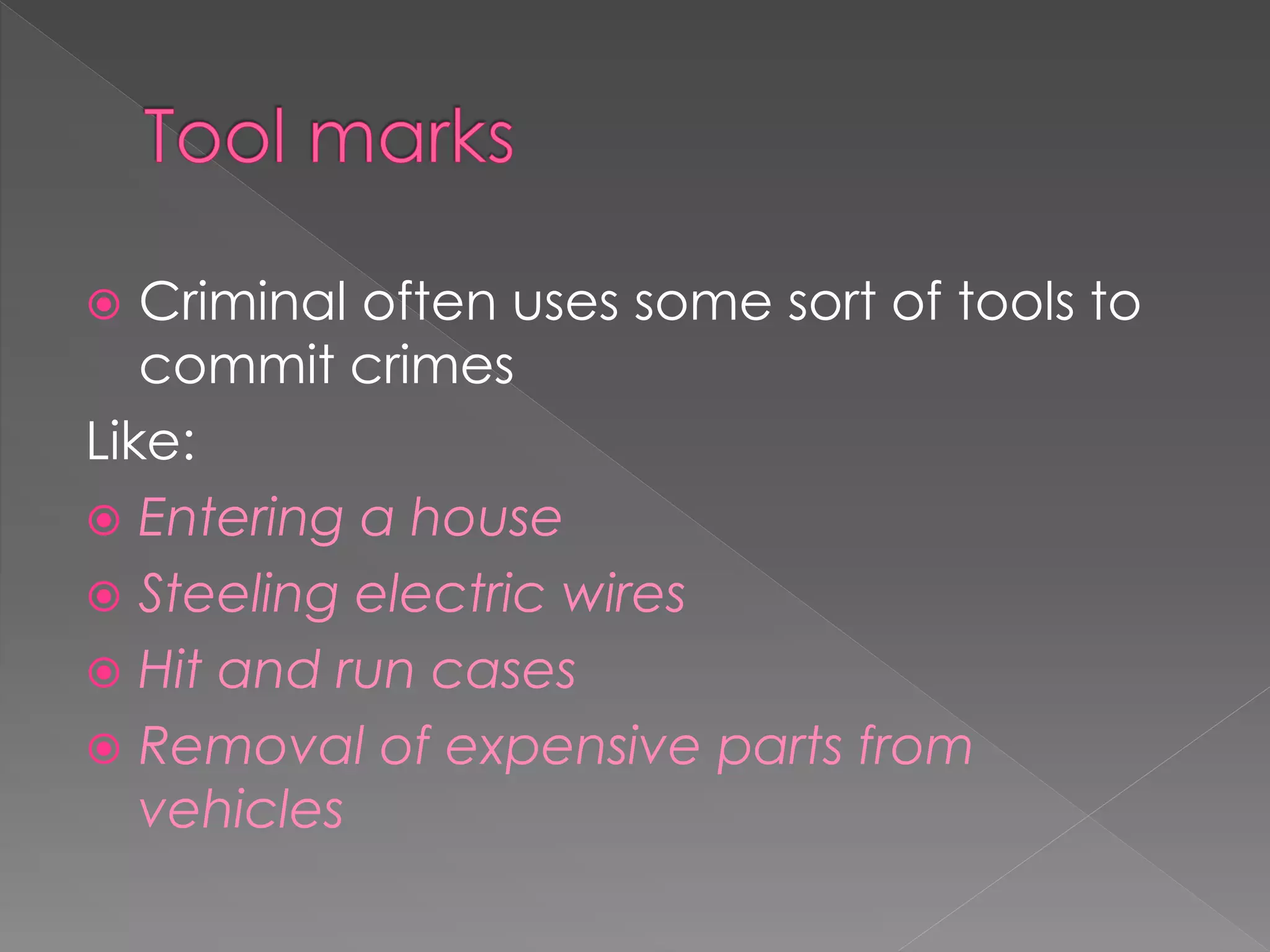  Criminal often uses some sort of tools to
commit crimes
Like:
 Entering a house
 Steeling electric wires
 Hit and run cases
 Removal of expensive parts from
vehicles
 