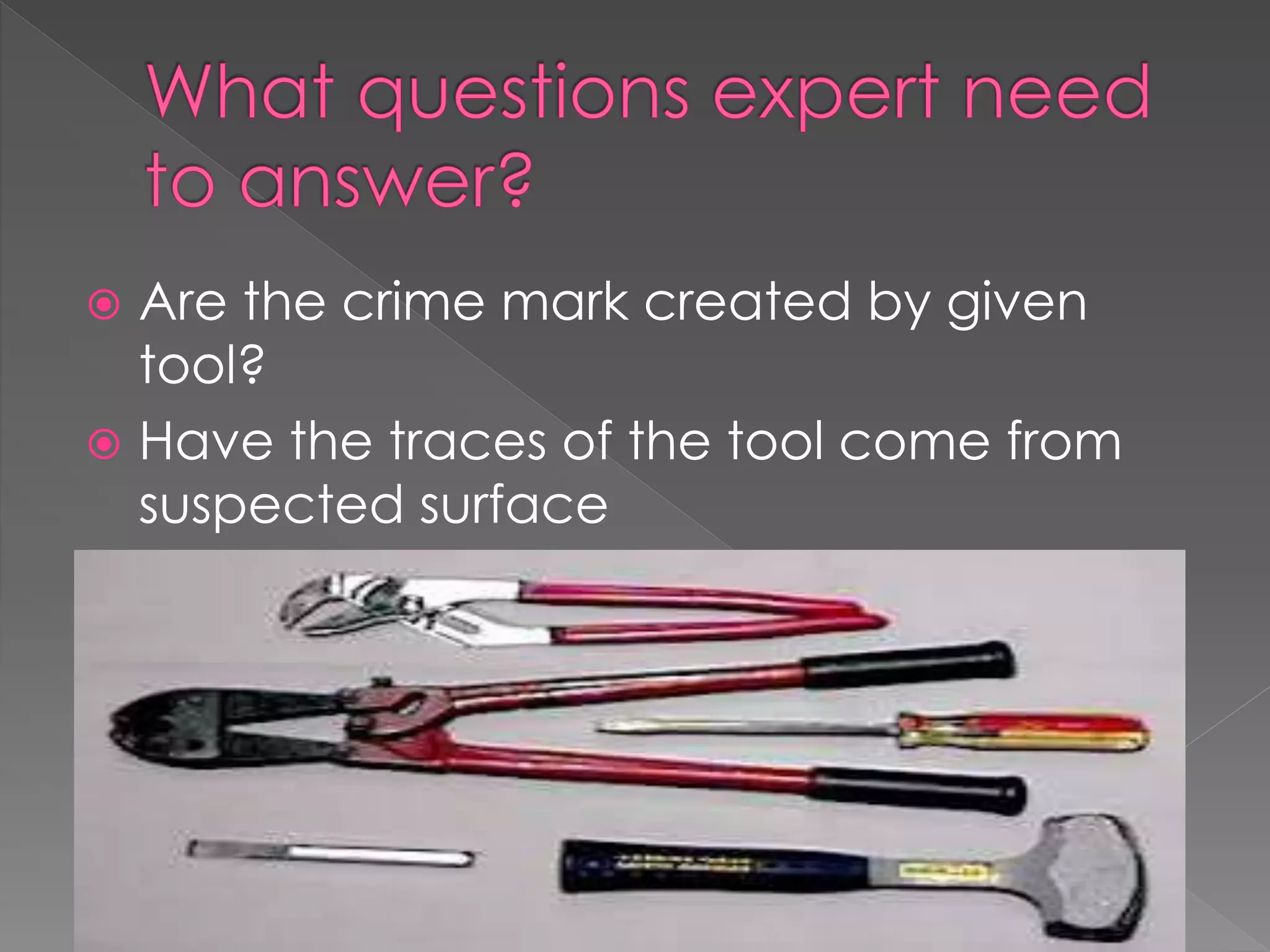  Are the crime mark created by given
tool?
 Have the traces of the tool come from
suspected surface
 