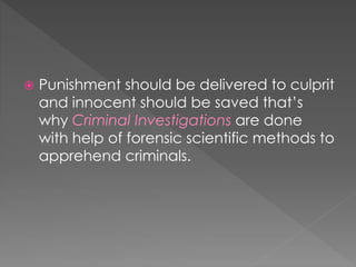  Punishment should be delivered to culprit
and innocent should be saved that’s
why Criminal Investigations are done
with help of forensic scientific methods to
apprehend criminals.
 