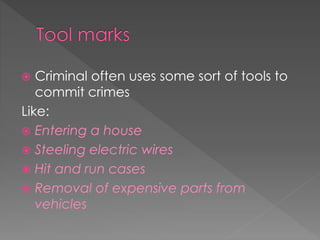  Criminal often uses some sort of tools to
commit crimes
Like:
 Entering a house
 Steeling electric wires
 Hit and run cases
 Removal of expensive parts from
vehicles
 