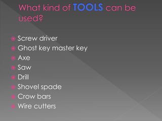  Screw driver
 Ghost key master key
 Axe
 Saw
 Drill
 Shovel spade
 Crow bars
 Wire cutters
 