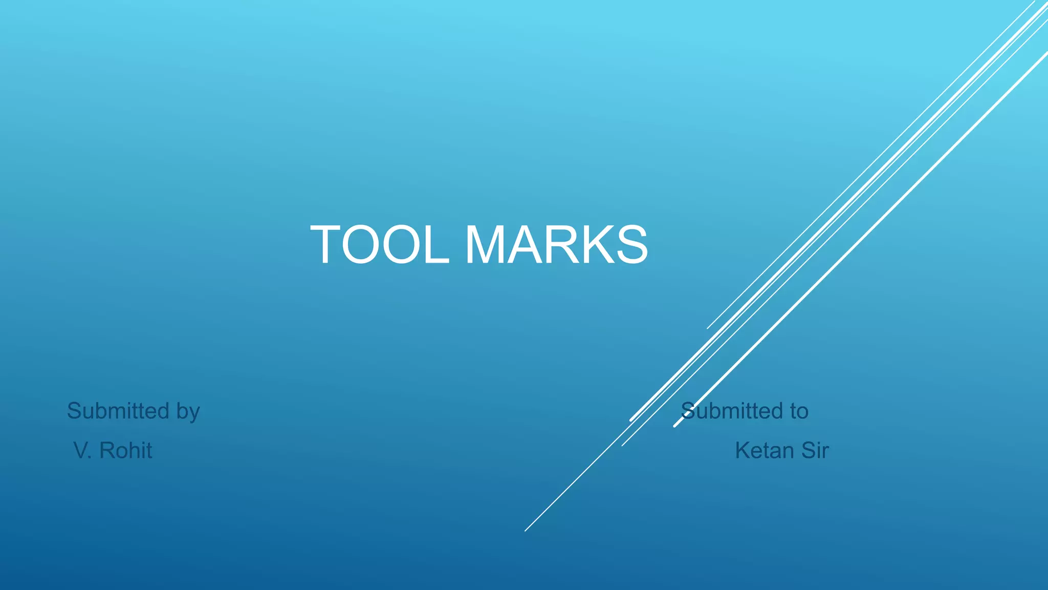 TOOL MARKS
Submitted by Submitted to
V. Rohit Ketan Sir
 