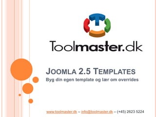 JOOMLA 2.5 TEMPLATES
Byg din egen template og lær om overrides




www.toolmaster.dk – info@toolmaster.dk – (+45) 2623 5224
 