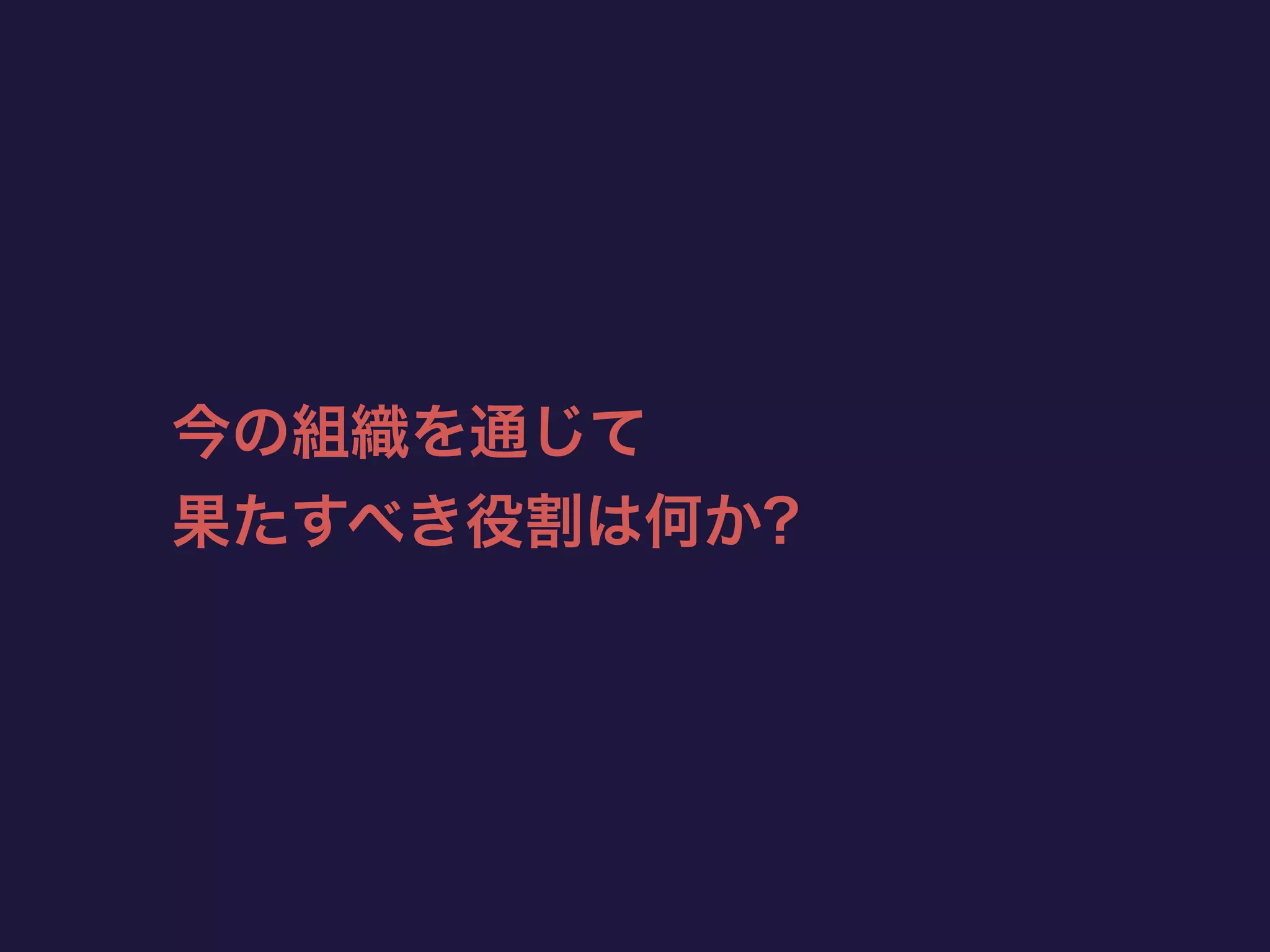 今の組織を通じて
果たすべき役割は何か?
 