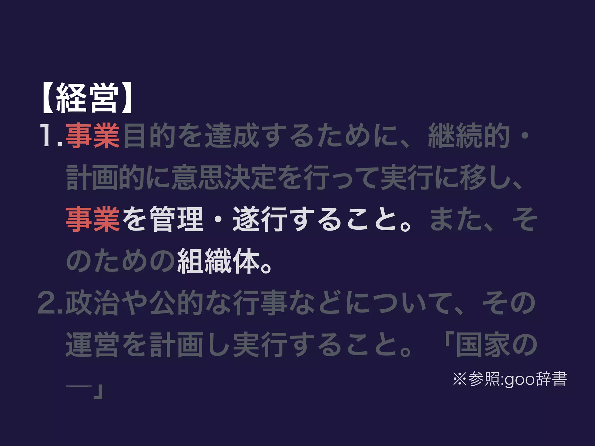 【経営】
1.事業目的を達成するために、継続的・
計画的に意思決定を行って実行に移し、
事業を管理・遂行すること。また、そ
のための組織体。
2.政治や公的な行事などについて、その
運営を計画し実行すること。「国家の
―」 ※参照:goo辞書
 