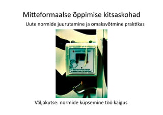 Mi>eformaalse	
  õppimise	
  kitsaskohad	
  
Uute	
  normide	
  juurutamine	
  ja	
  omaksvõtmine	
  prak8kas	
  
Väljakutse:	
  normide	
  küpsemine	
  töö	
  käigus	
  
 