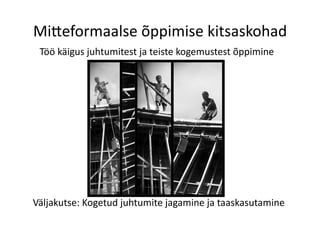 Mi>eformaalse	
  õppimise	
  kitsaskohad	
  
Töö	
  käigus	
  juhtumitest	
  ja	
  teiste	
  kogemustest	
  õppimine	
  
Väljakutse:	
  Kogetud	
  juhtumite	
  jagamine	
  ja	
  taaskasutamine	
  
 