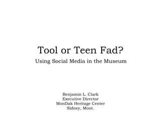 Tool or Teen Fad? Benjamin L. Clark Executive Director MonDak Heritage Center Sidney, Mont. Using Social Media in the Museum 