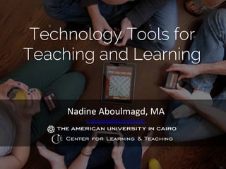 Technology Tools for
Teaching and Learning
Nadine	
  Aboulmagd,	
  MA	
  	
  
n.aboulmagd@aucegypt.edu	
  
 