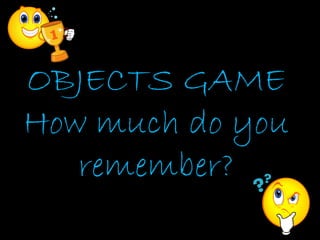 OBJECTS GAME
How much do you
   remember?
 