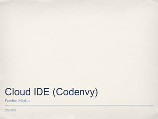 Cloud IDE (Codenvy)
Weston Martin
2/13/2014

 