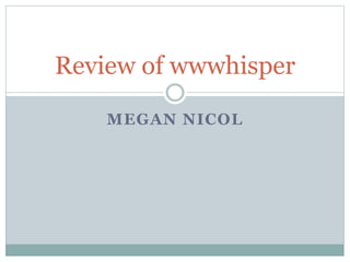 MEGAN NICOL
Review of wwwhisper
 