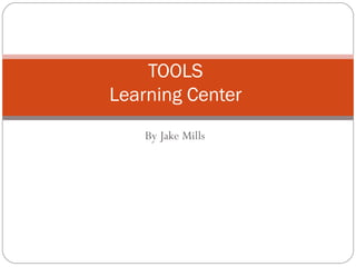 By Jake Mills TOOLS  Learning Center  