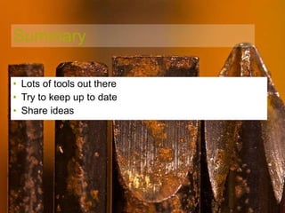 Summary Lots of tools out there Try to keep up to date Share ideas 