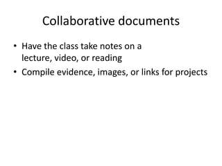 Collaborative documents
• Have the class take notes on a
  lecture, video, or reading
• Compile evidence, images, or links for projects
 