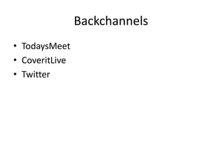 Backchannels
• TodaysMeet
• CoveritLive
• Twitter
 