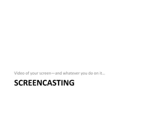 Video of your screen—and whatever you do on it…

SCREENCASTING
 