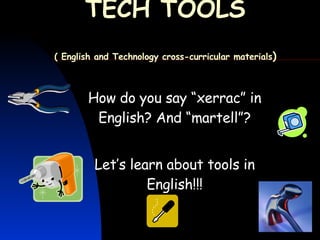 TECH TOOLS ( English and Technology cross-curricular materials ) How do you say “xerrac” in English? And “martell”? Let’s learn about tools in English!!! 