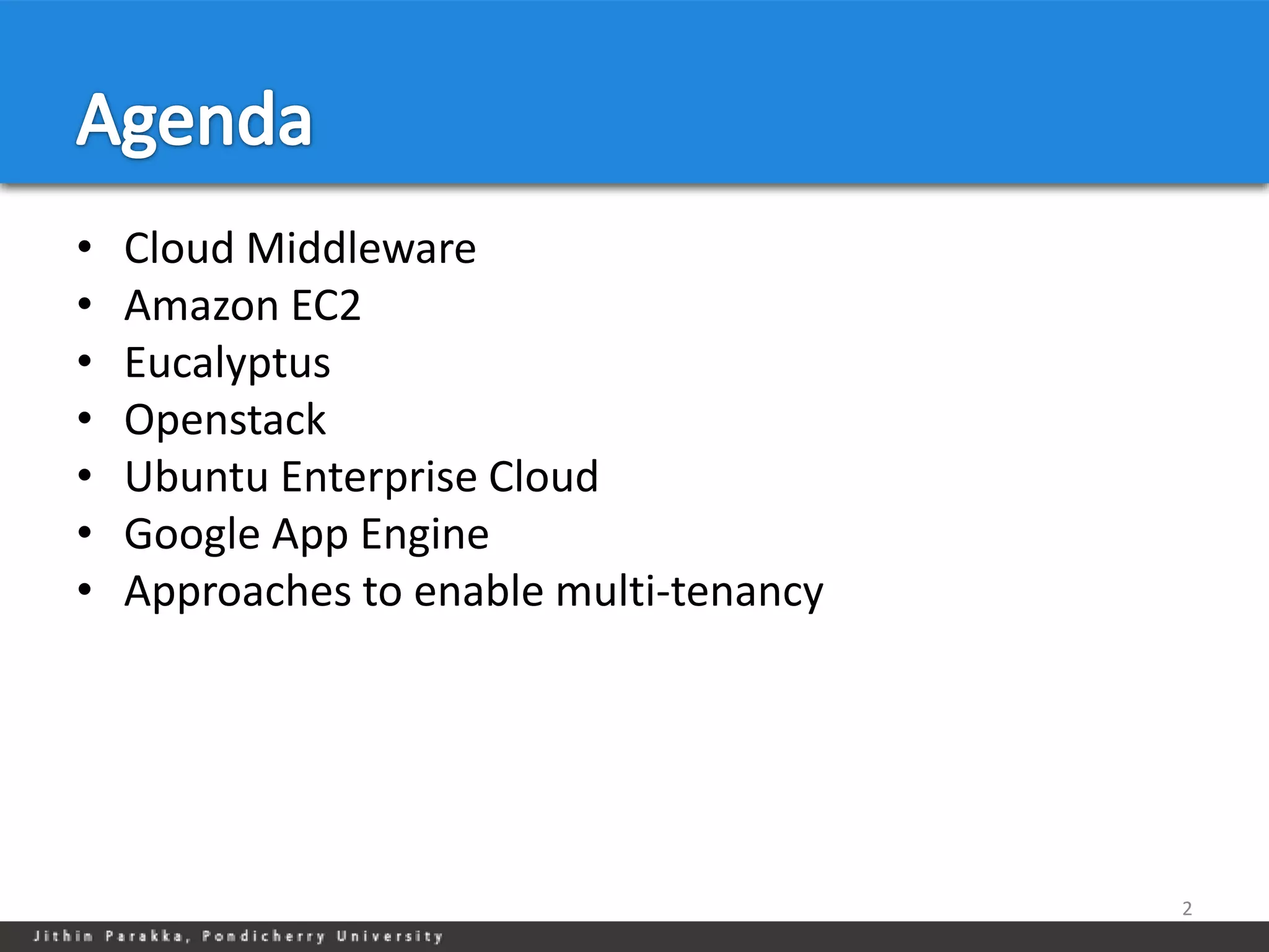 •   Cloud Middleware
•   Amazon EC2
•   Eucalyptus
•   Openstack
•   Ubuntu Enterprise Cloud
•   Google App Engine
•   Approaches to enable multi-tenancy




                                         2
 