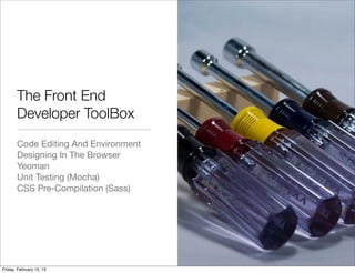 The Front End
       Developer ToolBox
       Code Editing And Environment
       Designing In The Browser
       Yeoman
       Unit Testing (Mocha)
       CSS Pre-Compilation (Sass)




Friday, February 15, 13
 