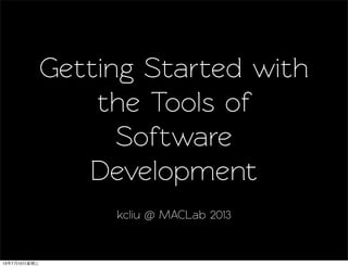 Getting Sared with
the Tools of
Software
Development
kcliu @ MACLab 2013
13年7月10日星期三
 