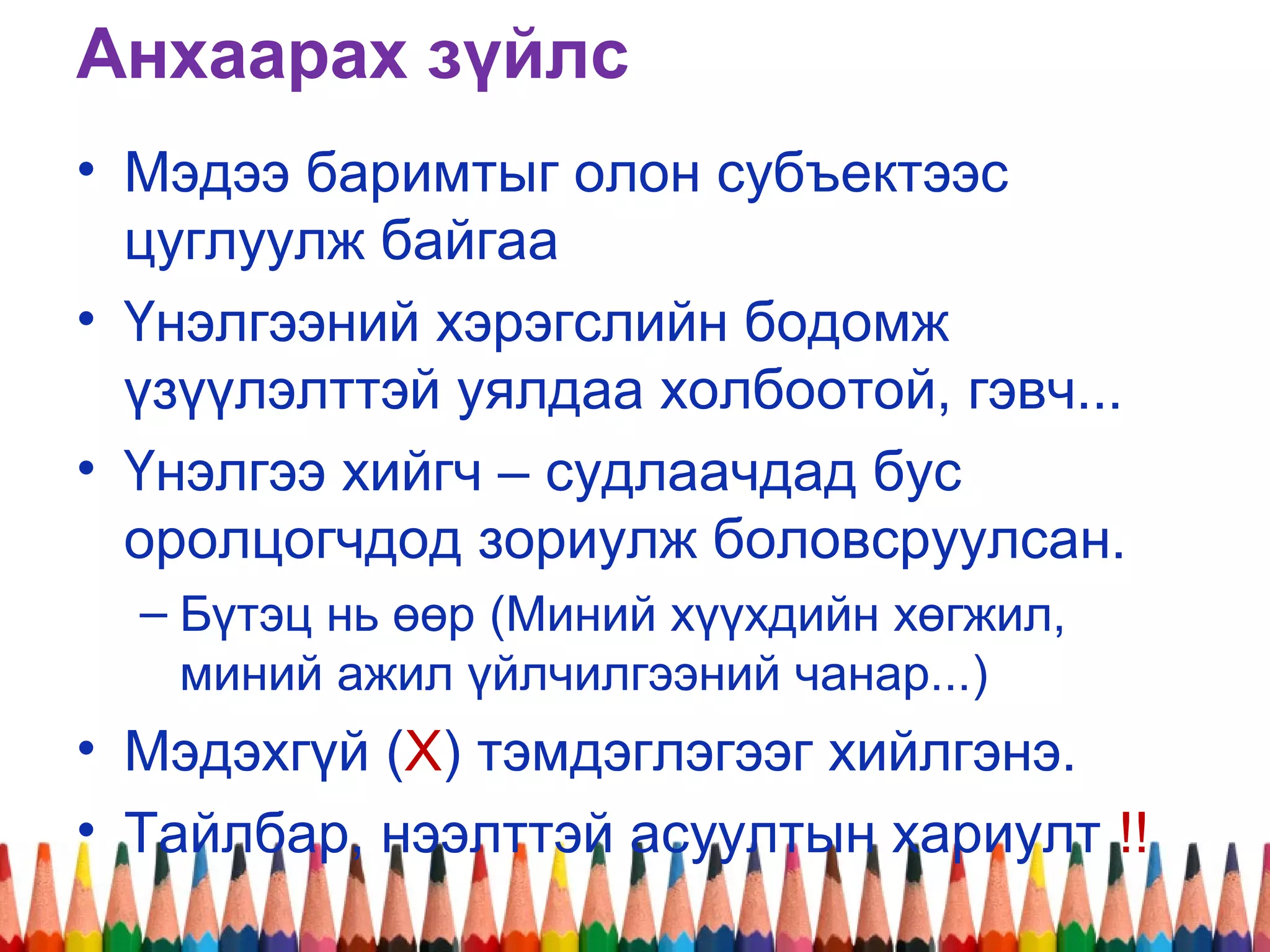 Анхаарах зүйлс
• Мэдээ баримтыг олон субъектээс
цуглуулж байгаа
• Үнэлгээний хэрэгслийн бодомж
үзүүлэлттэй уялдаа холбоотой, гэвч...
• Үнэлгээ хийгч – судлаачдад бус
оролцогчдод зориулж боловсруулсан.
– Бүтэц нь өөр (Миний хүүхдийн хөгжил,
миний ажил үйлчилгээний чанар...)
• Мэдэхгүй (X) тэмдэглэгээг хийлгэнэ.
• Тайлбар, нээлттэй асуултын хариулт !!
 