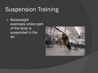Suspension Training
 Bodyweight
exercises where part
of the body is
suspended in the
air.
 