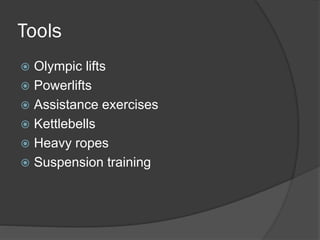 Tools
 Olympic lifts
 Powerlifts
 Assistance exercises
 Kettlebells
 Heavy ropes
 Suspension training
 