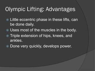 Olympic Lifting: Advantages
 Little eccentric phase in these lifts, can
be done daily.
 Uses most of the muscles in the body.
 Triple extension of hips, knees, and
ankles.
 Done very quickly, develops power.
 