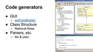 Code generators
● GUI
○ wxFormBuilder
● Class Structure
○ Rational Rose
● Parsers, etc.
○ lex & yacc
 